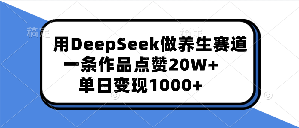 用DeepSeek做养生赛道，一条作品点赞20W+，单日变现1000+-久创网