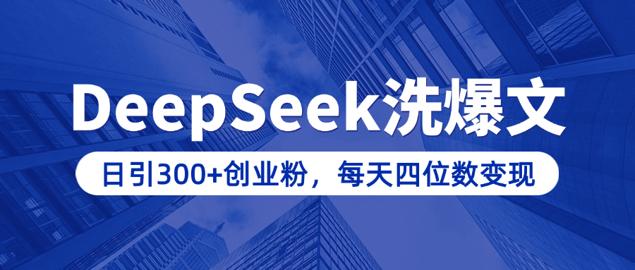 用DeepSeek洗公众号爆文，日引300+创业粉，做知识付费每天四位数变现（附详细实操教程）-久创网