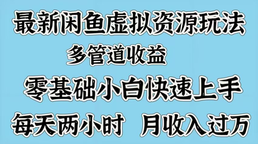 最新咸鱼虚拟资源玩法，多管道收益，零基础小白快速上手，每天两小时月收入过万-久创网