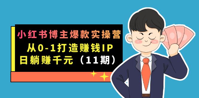 小红书博主爆款实操营·第11期：从0-1打造赚钱IP，日躺赚千元，9月完结新课-久创网