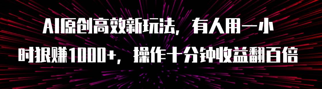 AI原创高效新玩法，有人用一小时狠赚1000 操作十分钟收益翻百倍（附软件）-久创网