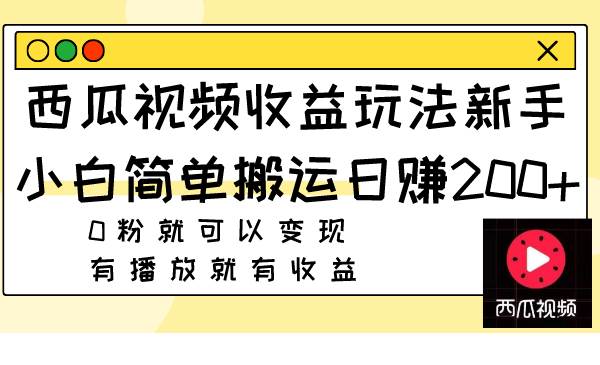 西瓜视频收益玩法，新手小白简单搬运日赚200 0粉就可以变现 有播放就有收益-久创网