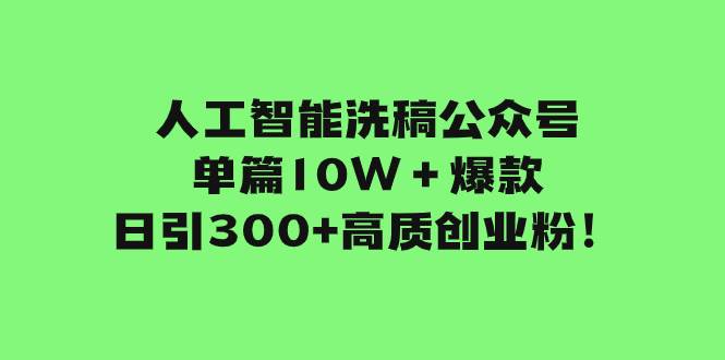 人工智能洗稿公众号单篇10W＋爆款，日引300 高质创业粉！-久创网