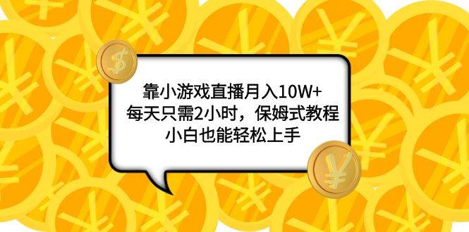 靠小游戏直播月入10W ，每天只需2小时，保姆式教程，小白也能轻松上手-久创网