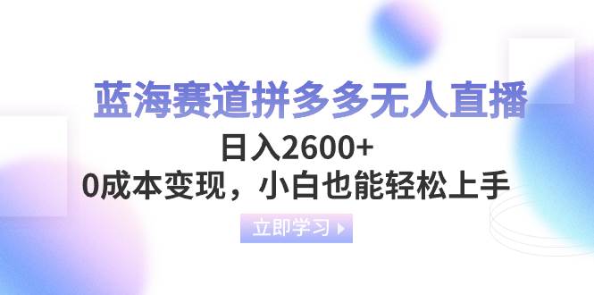 蓝海赛道拼多多无人直播，日入2600 ，0成本变现，小白也能轻松上手-久创网