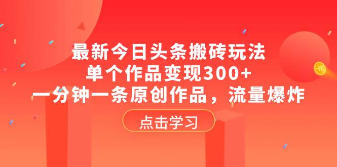 最新今日头条搬砖玩法，单个作品变现300 ，一分钟一条原创作品，流量爆炸-久创网