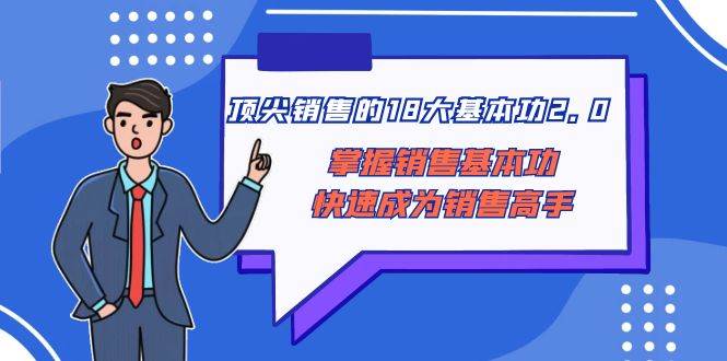 顶尖 销售的18大基本功2.0，掌握销售基本功快速成为销售高手-久创网